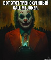 вот этот трек охуенный call me joker. 
