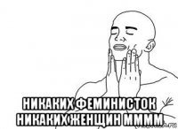  никаких феминисток никаких женщин мммм