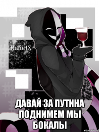  давай за путина поднимем мы бокалы