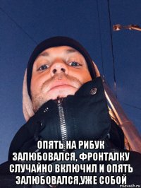  опять на рибук залюбовался, фронталку случайно включил и опять залюбовался,уже собой