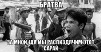 братва за мной, ща мы распиздячим этот сарай