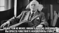  но вы, тем не менее, никак с алоэ не связаны. вы просто чувствуете некую связь с алоэ