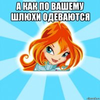 а как по вашему шлюхи одеваются 