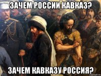 зачем россии кавказ? зачем кавказу россия?