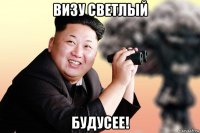визу светлый будусее!