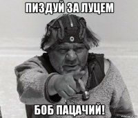 пиздуй за луцем боб пацачий!