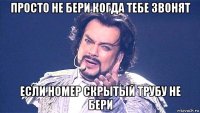 просто не бери когда тебе звонят если номер скрытый трубу не бери