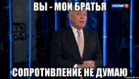 вы - мои братья сопротивление не думаю