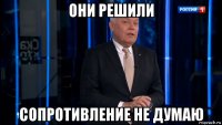 они решили сопротивление не думаю