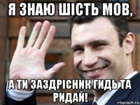 я знаю шість мов, а ти заздрісник гидь та ридай!
