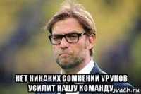  нет никаких сомнений урунов усилит нашу команду