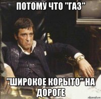 потому что "газ" "широкое корыто" на дороге