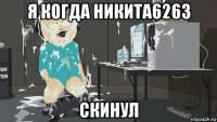 я когда никита6263 скинул
