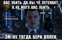 вас. убить. да. вы. чё. летенант. я. не. могу. вас. убить. эм. ну. тогда. бери. вплен.