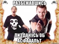 разбежавшись пизданусь об асфааальт