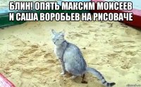 блин! опять максим моисеев и саша воробьев на рисоваче 