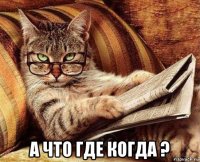  а что где когда ?
