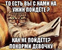 то есть вы с нами на ужин пойдёте ? как не пойдёте? покорми девочку