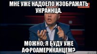 мне уже надоело изображать украинца. можно, я буду уже афроамериканцем?