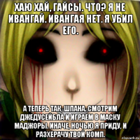 хаю хай, гайсы. что? я не ивангай. ивангая нет. я убил его. а теперь так, шпана. смотрим джедусейбла и играем в маску маджоры. иначе, ночью я приду, и разхерачу твой комп.