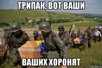 трипак, вот ваши ваших хоронят