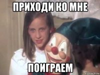 приходи ко мне поиграем