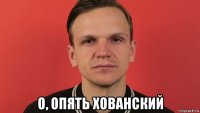  о, опять хованский