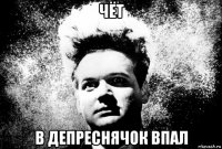 чёт в депреснячок впал