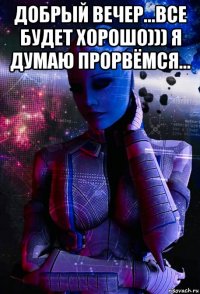 добрый вечер...все будет хорошо))) я думаю прорвёмся... 