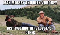 max moisey and alex vorobey just two brothers love each other