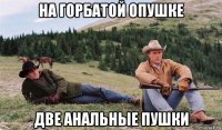 на горбатой опушке две анальные пушки