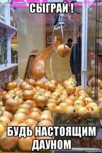 сыграй ! будь настоящим дауном
