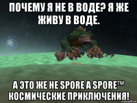 почему я не в воде? я же живу в воде. а это же не spore а spore™ космические приключения!