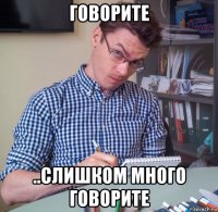 говорите ..слишком много говорите
