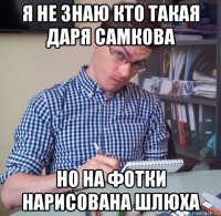 я не знаю кто такая даря самкова но на фотки нарисована шлюха