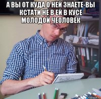 а вы от куда о ней знаете-вы кстати не в ей в кусе молодой чеоловек 