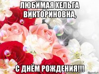 любимая хельга викториновна, с днём рождения!!!