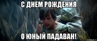 с днем рождения о юный падаван!
