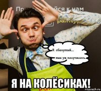  я на колёсиках!
