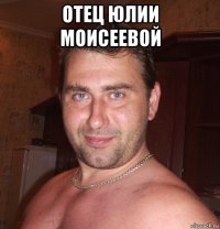 отец юлии моисеевой 