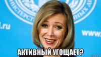  активный угощает?