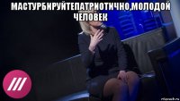 мастурбируйтепатриотично,молодой человек 