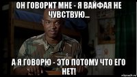 он говорит мне - я вайфая не чувствую... а я говорю - это потому что его нет!