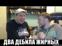  два дебила жирных