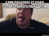 у нии побочное от кофя обработанного раундапом 