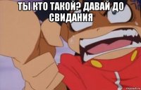 ты кто такой? давай до свидания 