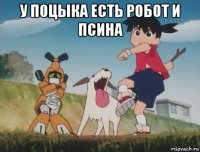 у поцыка есть робот и псина 