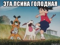 эта псина голодная 