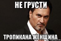 не грусти тропикана женщина