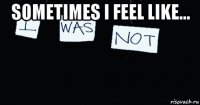 sometimes i feel like... 